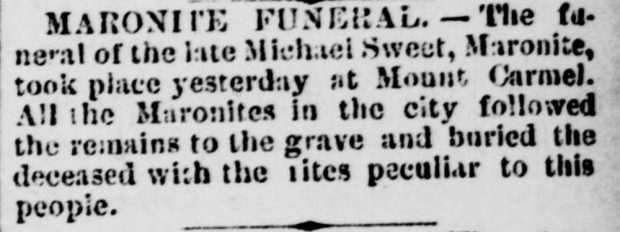 Avis imprimé en noir et blanc. Il dit : Funérailles maronites – Les funérailles de feu Michael Sweet, maronite, ont eu lieu hier au cimetière Mount Carmel. Tous les maronites de la ville ont suivi la dépouille jusqu’à la tombe et ont enterré le défunt selon les rites propres à ce peuple.